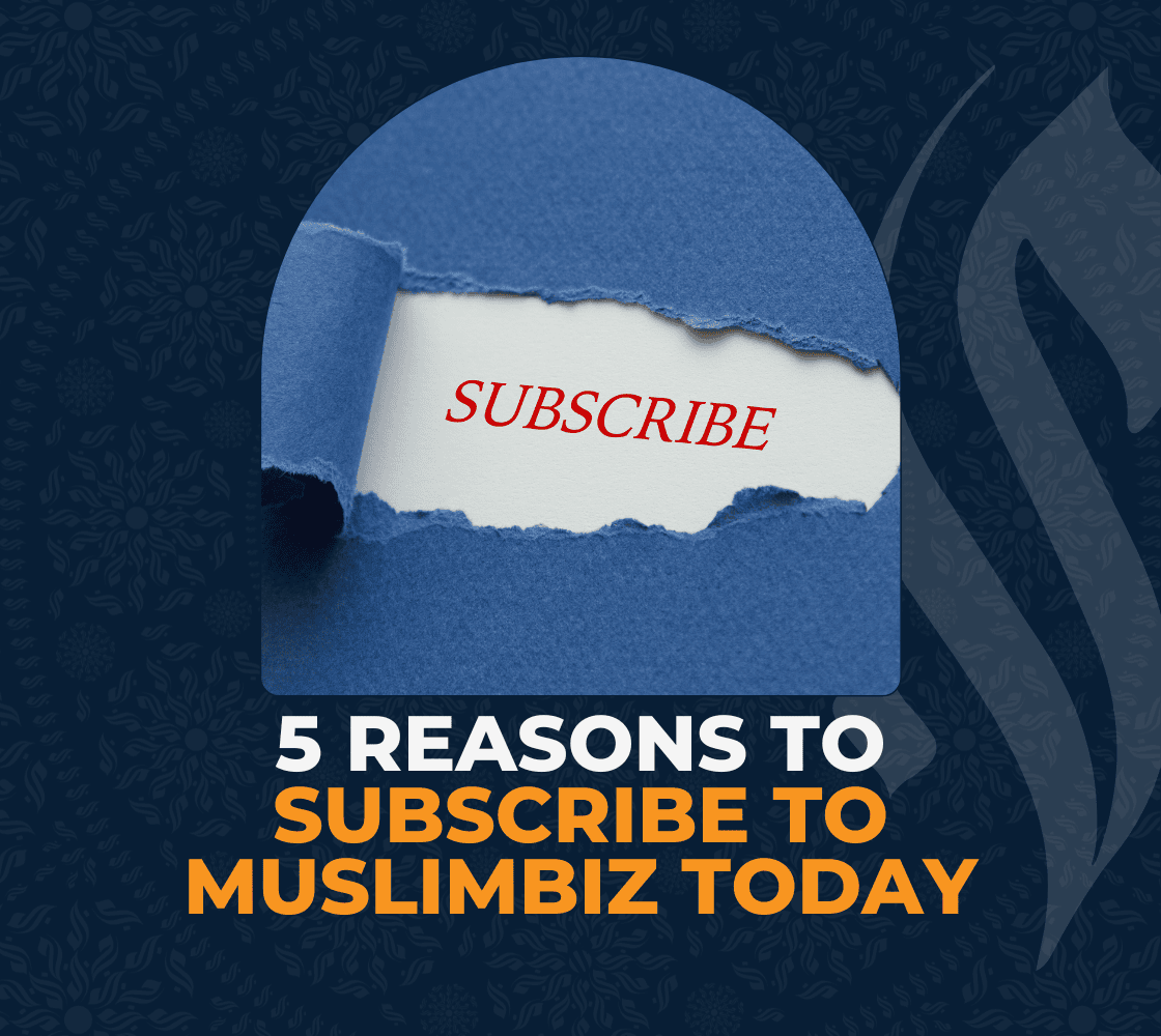 5 Reasons to Subscribe to MuslimBiz Today